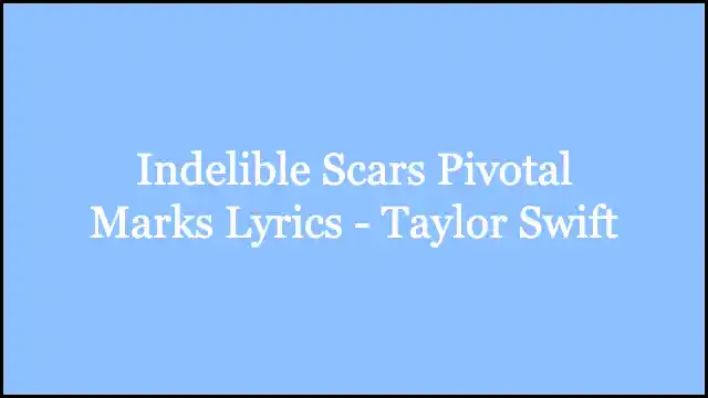 Indelible Scars Pivotal Marks Lyrics - Taylor Swift