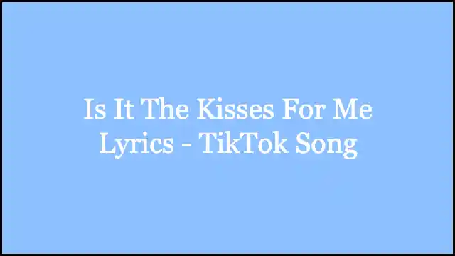 Is It The Kisses For Me Lyrics - TikTok Song