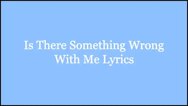 Is There Something Wrong With Me Lyrics