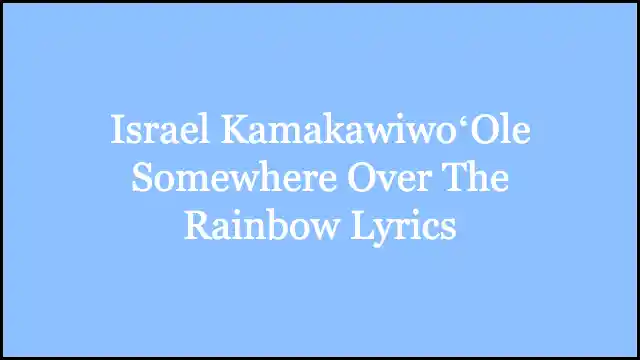 Israel KamakawiwoʻOle Somewhere Over The Rainbow Lyrics