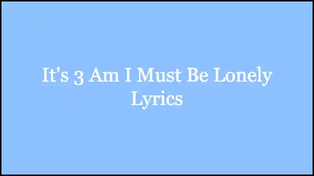 It's 3 Am I Must Be Lonely Lyrics