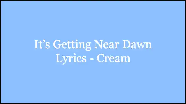 It’s Getting Near Dawn Lyrics - Cream
