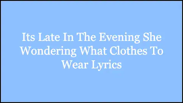 Its Late In The Evening She Wondering What Clothes To Wear Lyrics