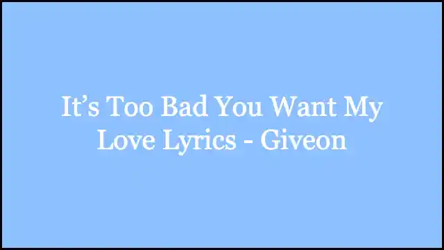 It’s Too Bad You Want My Love Lyrics - Giveon