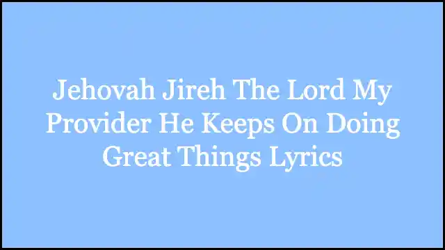 Jehovah Jireh The Lord My Provider He Keeps On Doing Great Things Lyrics