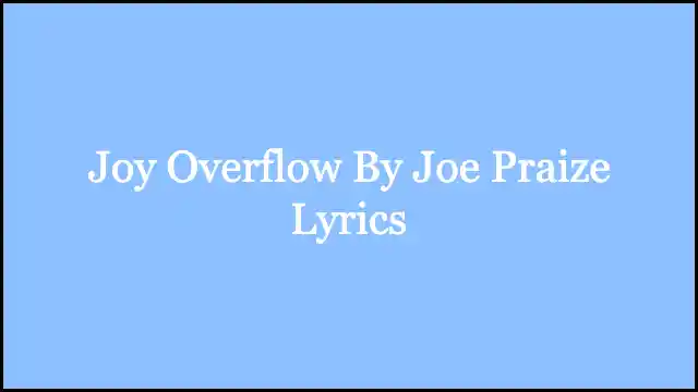 Joy Overflow By Joe Praize Lyrics