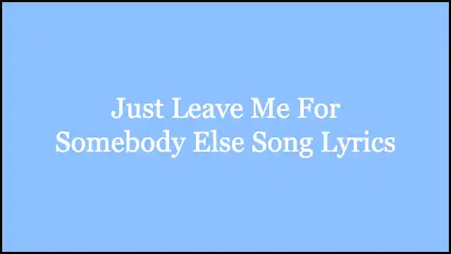 Just Leave Me For Somebody Else Song Lyrics