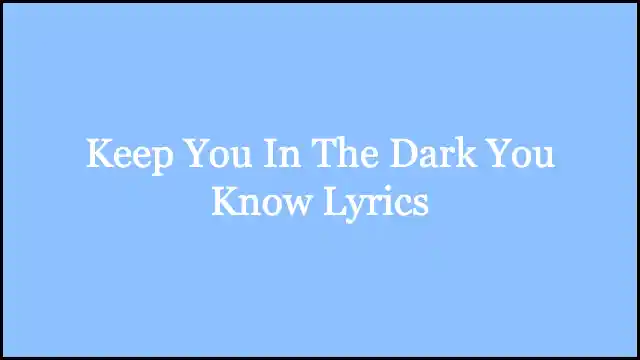 Keep You In The Dark You Know Lyrics