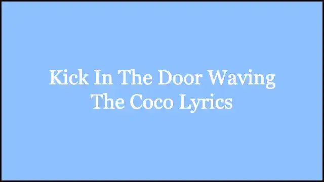 Kick In The Door Waving The Coco Lyrics