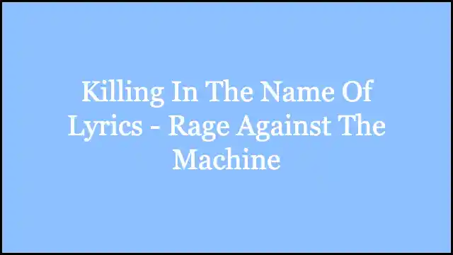 Killing In The Name Of Lyrics - Rage Against The Machine