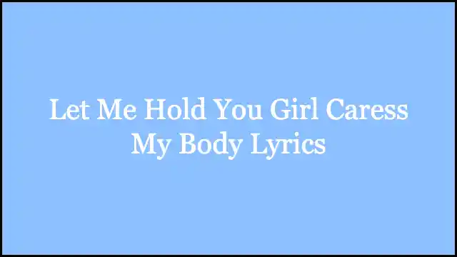 Let Me Hold You Girl Caress My Body Lyrics