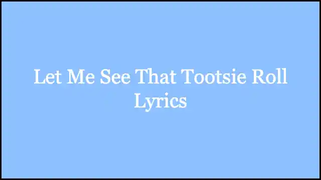 Let Me See That Tootsie Roll Lyrics