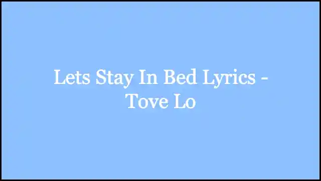 Lets Stay In Bed Lyrics - Tove Lo