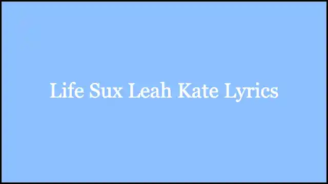 Life Sux Leah Kate Lyrics