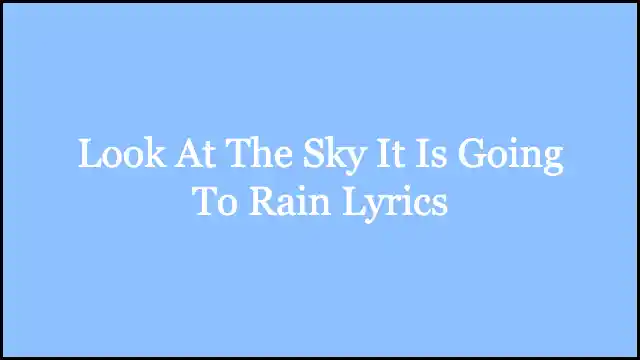 Look At The Sky It Is Going To Rain Lyrics