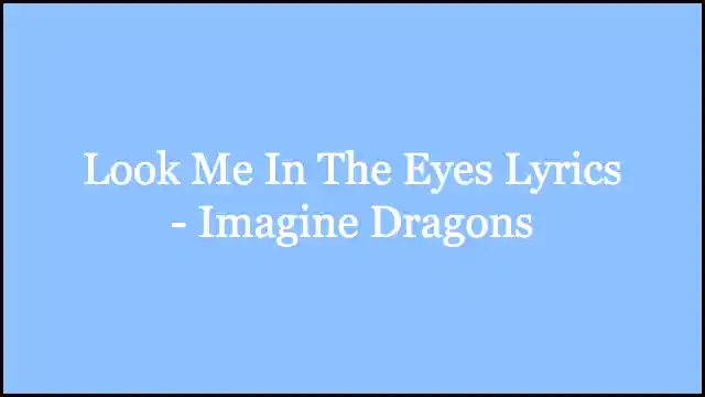 Look Me In The Eyes Lyrics - Imagine Dragons