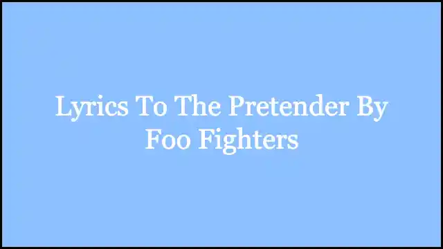 Lyrics To The Pretender By Foo Fighters