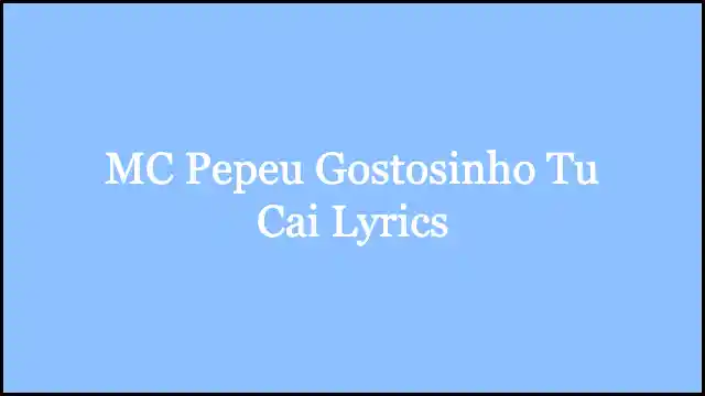 MC Pepeu Gostosinho Tu Cai Lyrics