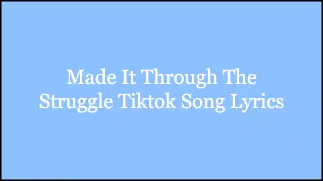 Made It Through The Struggle Tiktok Song Lyrics