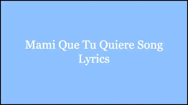 Mami Que Tu Quiere Song Lyrics