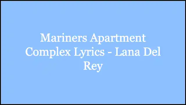 Mariners Apartment Complex Lyrics - Lana Del Rey