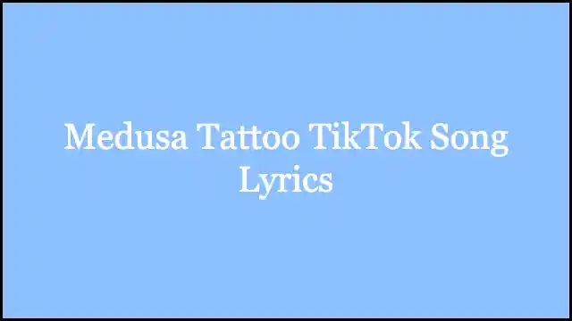 Medusa Tattoo TikTok Song Lyrics