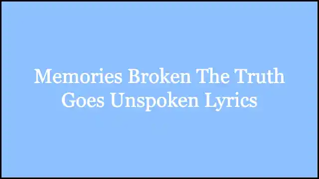 Memories Broken The Truth Goes Unspoken Lyrics