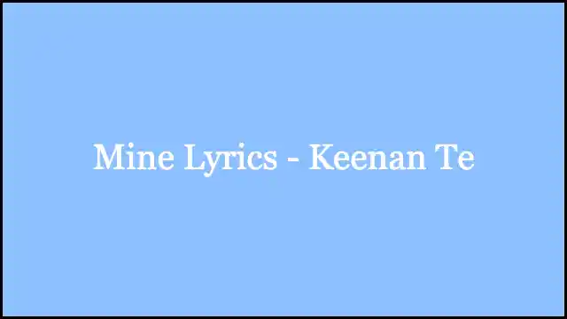 Mine Lyrics - Keenan Te