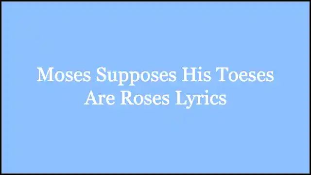 Moses Supposes His Toeses Are Roses Lyrics
