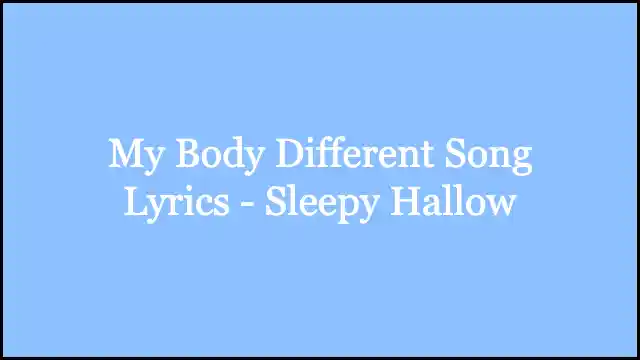 My Body Different Song Lyrics - Sleepy Hallow