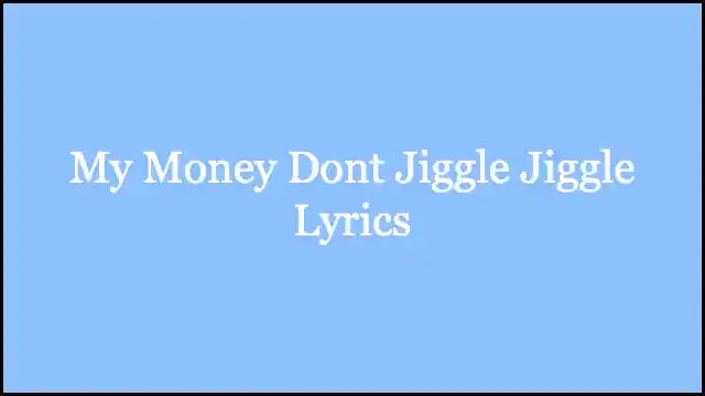 My Money Dont Jiggle Jiggle Lyrics
