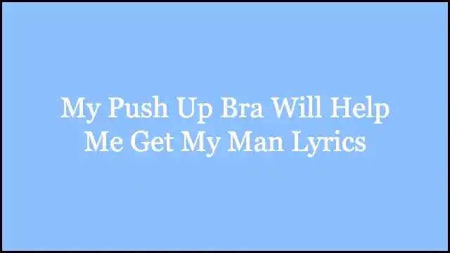 My Push Up Bra Will Help Me Get My Man Lyrics