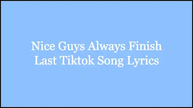 Nice Guys Always Finish Last Tiktok Song Lyrics