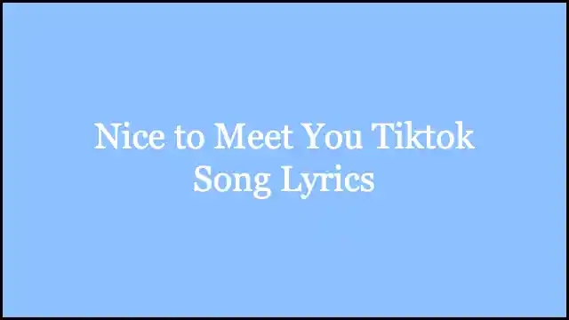 Nice to Meet You Tiktok Song Lyrics