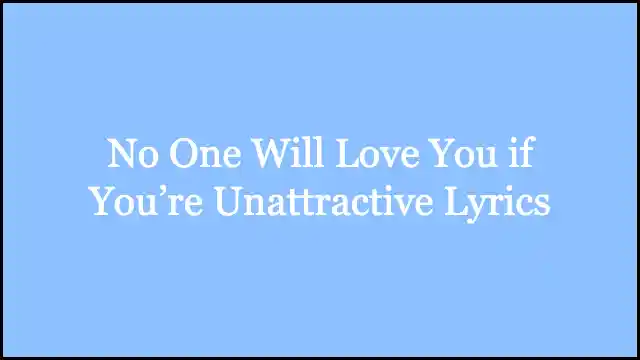 No One Will Love You if You’re Unattractive Lyrics