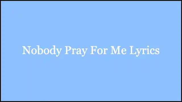 Nobody Pray For Me Lyrics