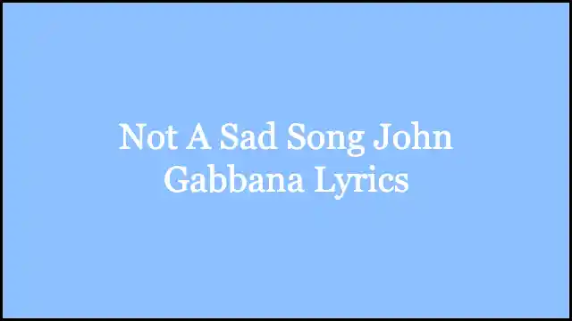 Not A Sad Song John Gabbana Lyrics