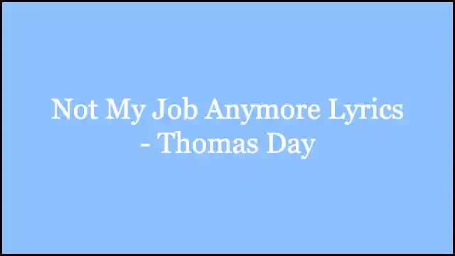Not My Job Anymore Lyrics - Thomas Day