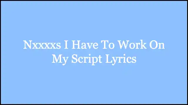 Nxxxxs I Have To Work On My Script Lyrics