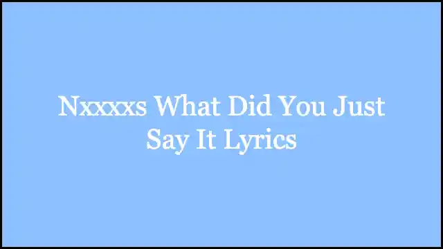 Nxxxxs What Did You Just Say It Lyrics
