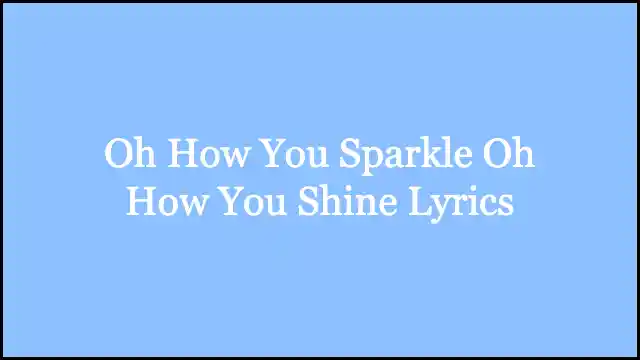 Oh How You Sparkle Oh How You Shine Lyrics