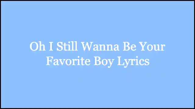 Oh I Still Wanna Be Your Favorite Boy Lyrics