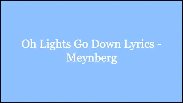 Oh Lights Go Down Lyrics - Meynberg
