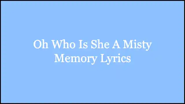 Oh Who Is She A Misty Memory Lyrics
