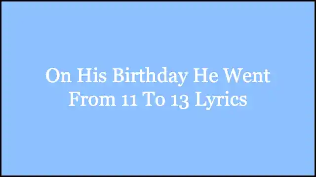 On His Birthday He Went From 11 To 13 Lyrics