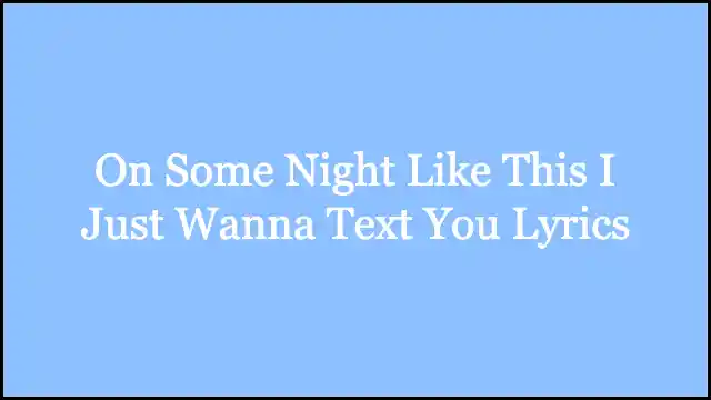 On Some Night Like This I Just Wanna Text You Lyrics