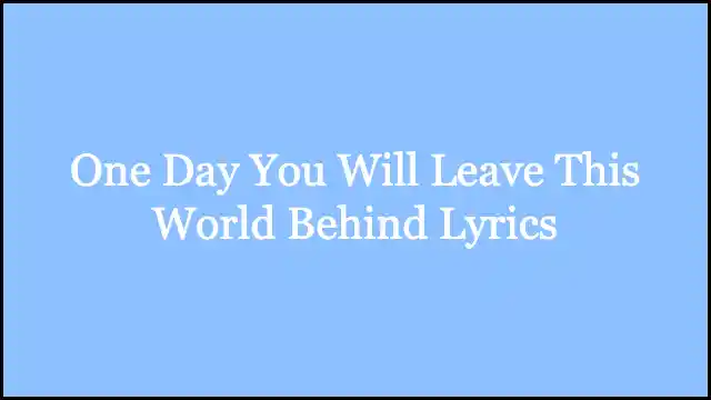One Day You Will Leave This World Behind Lyrics