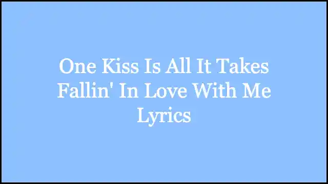 One Kiss Is All It Takes Fallin' In Love With Me Lyrics