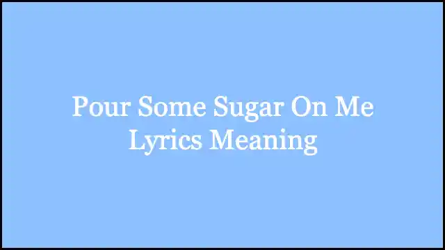 Pour Some Sugar On Me Lyrics Meaning