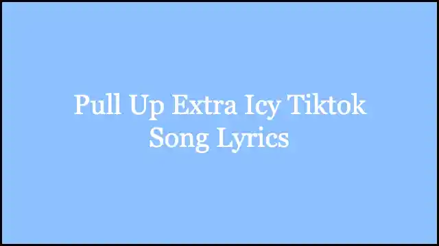 Pull Up Extra Icy Tiktok Song Lyrics